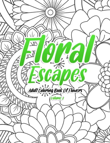 Floral Escapes: Adult Coloring Book Of Flowers Volume 2: 100 Pages Of Beautiful Flowers To Color & Relax