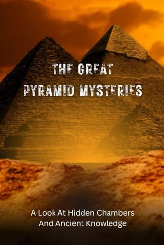 The Great Pyramid Mysteries: A Look At Hidden Chambers And Ancient Knowledge The Great Pyramid Mysteries: A Look At Hidden Chambers And Ancient Knowledge von Independently published