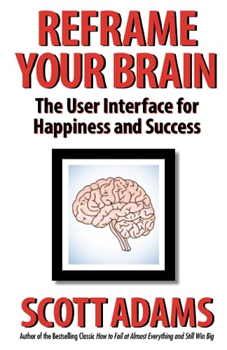 Reframe Your Brain: The User Interface for Happiness and Success (The Scott Adams Success Series)