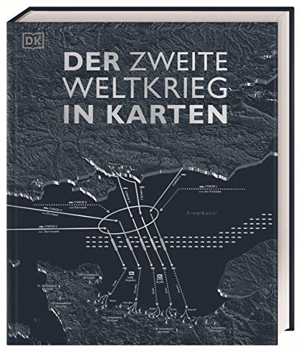 Der Zweite Weltkrieg in Karten: Eine geografische Reise durch die Geschichte des Zweiten Weltkriegs. Mit 100 historischen und modernen Karten von DK