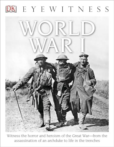 Eyewitness World War I: Witness the Horror and Heroism of the Great War―from the Assassination of an Arc (DK Eyewitness)