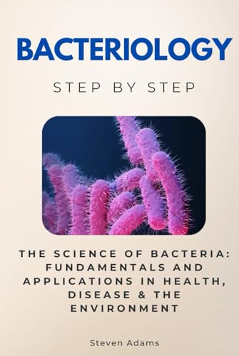 Bacteriology Step by Step: The Science of Bacteria: Fundamentals and Applications in Health, Disease & the Environment (Science Step by Step) von Independently published