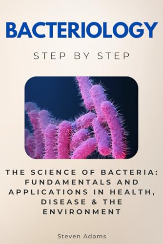 Bacteriology Step by Step: The Science of Bacteria: Fundamentals and Applications in Health, Disease & the Environment (Science Step by Step) von Independently published