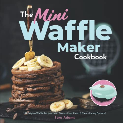 The Mini Waffle Maker Cookbook: 101 Belgian Waffle Recipes (with Gluten-Free, Paleo & Clean-Eating Options) von Independently published