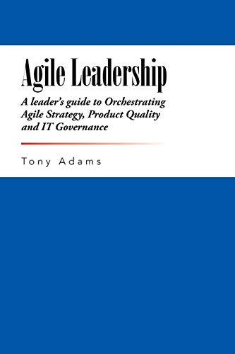 Agile Leadership: A leader's guide to Orchestrating Agile Strategy, Product Quality and IT Governance von iUniverse