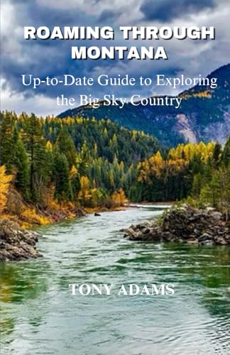 Roaming Through Montana: The Ultimate Guide to Exploring the Big Sky Country, National Parks, Scenic Drives, Hiking