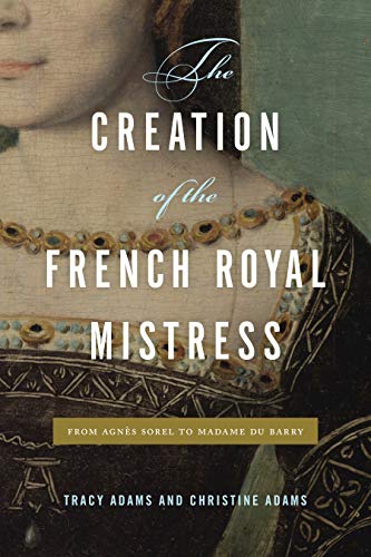 The Creation of the French Royal Mistress: From Agnès Sorel to Madame Du Barry