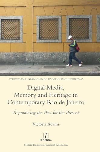 Digital Media, Memory and Heritage in Contemporary Rio de Janeiro: Reproducing the Past for the Present (Studies in Hispanic and Lusophone Cultures, Band 62) von Legenda