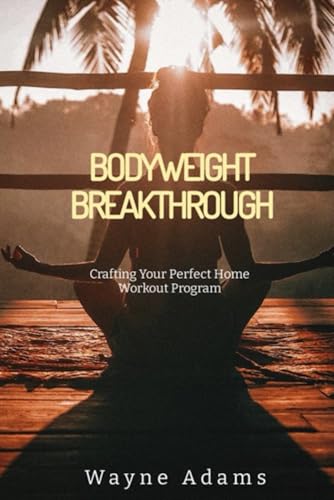 Bodyweight Breakthrough: Crafting Your Perfect Home Workout Program von Independently published