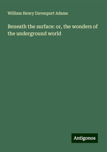 Beneath the surface: or, the wonders of the underground world von Antigonos Verlag