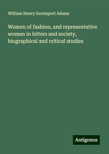 Women of fashion, and representative women in letters and society, biographical and critical studies von Antigonos Verlag