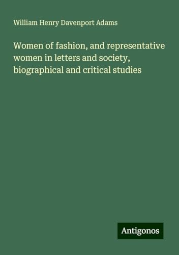 Women of fashion, and representative women in letters and society, biographical and critical studies von Antigonos Verlag