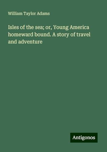 Isles of the sea; or, Young America homeward bound. A story of travel and adventure von Antigonos Verlag