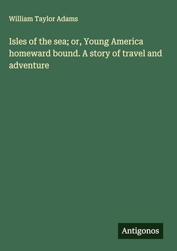 Isles of the sea; or, Young America homeward bound. A story of travel and adventure von Antigonos Verlag