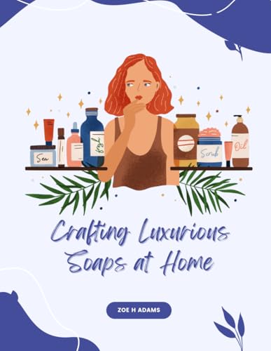 Crafting Luxurious Soaps at Home: Simple Recipes for Revitalizing and Pampering Your Skin Daily von Independently published