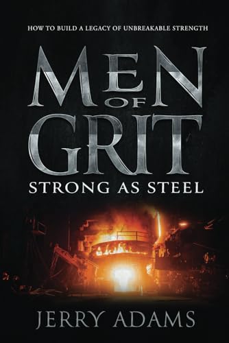 Men of Grit - Strong as Steel: How to Build a Legacy of Unbreakable Strength