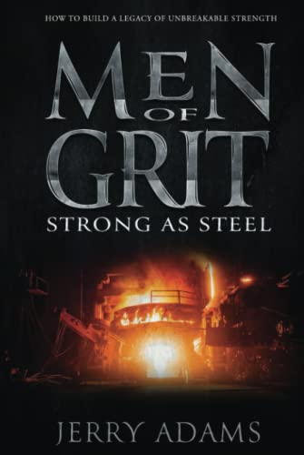 Men of Grit - Strong as Steel: How to Build a Legacy of Unbreakable Strength