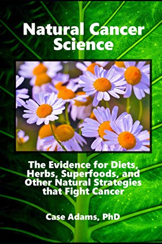 Natural Cancer Science: The Evidence for Diets, Herbs, Superfoods, and Other Natural Strategies that Fight Cancer von Logical Books
