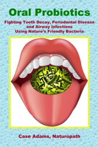 Oral Probiotics: Fighting Tooth Decay, Periodontal Disease and Airway Infections Using Nature’s Friendly Bacteria von Logical Books