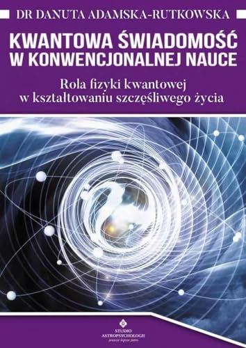 Kwantowa świadomość w konwencjonalenj nauce: Rola fizyki kwantowej w kształtowaniu szczęśliwego życia