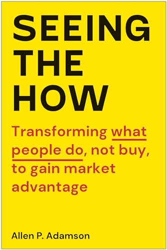 Seeing the How: Transforming What People Do, Not Buy, To Gain Market Advantage von Matt Holt