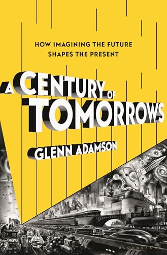 A Century of Tomorrows: How Imagining the Future Shapes the Present A Century of Tomorrows: How Imagining the Future Shapes the Present von Bloomsbury Publishing USA