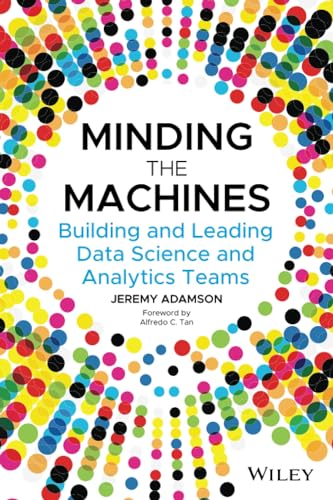 Minding the Machines: Building and Leading Data Science and Analytics Teams Minding the Machines: Building and Leading Data Science and Analytics Teams von Wiley