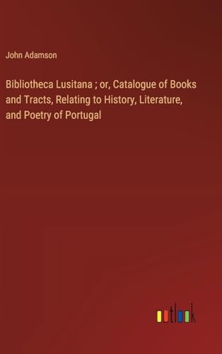 Bibliotheca Lusitana ; or, Catalogue of Books and Tracts, Relating to History, Literature, and Poetry of Portugal von Outlook Verlag