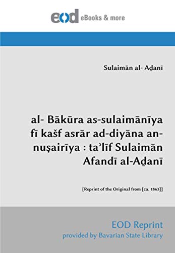 al- Bākūra as-sulaimānīya fī kašf asrār ad-diyāna an-nuṣairīya : taʾlīf Sulaimān Afandī al-Aḏanī: [Reprint of the Original from [ca. 1863]]