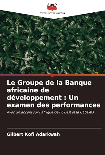 Le Groupe de la Banque africaine de développement : Un examen des performances: Avec un accent sur l'Afrique de l'Ouest et la CEDEAO von Editions Notre Savoir