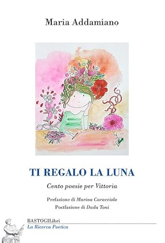 Ti regalo la luna. Cento poesie per Vittoria (La ricerca poetica) von BastogiLibri
