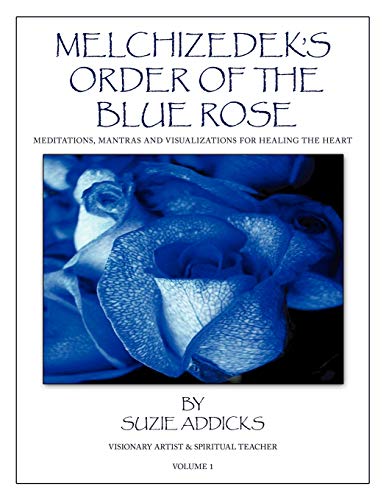 Melchizedek's Order of the Blue Rose: Meditations, Mantras and Visualizations for Healing the Heart Melchizedek's Order of the Blue Rose: Meditations, Mantras and Visualizations for Healing the Heart