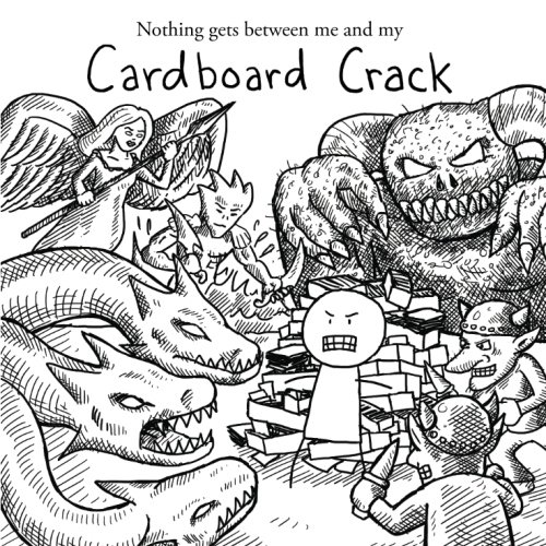 Nothing gets between me and my Cardboard Crack