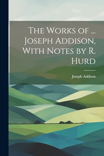 The Works of ... Joseph Addison, With Notes by R. Hurd von Legare Street Press