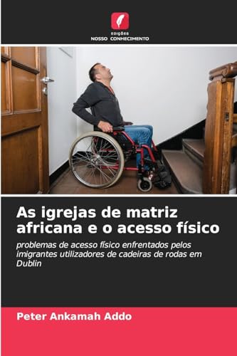 As igrejas de matriz africana e o acesso físico: problemas de acesso físico enfrentados pelos imigrantes utilizadores de cadeiras de rodas em Dublin von Edições Nosso Conhecimento