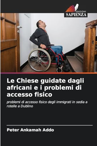 Le Chiese guidate dagli africani e i problemi di accesso fisico: problemi di accesso fisico degli immigrati in sedia a rotelle a Dublino von Edizioni Sapienza