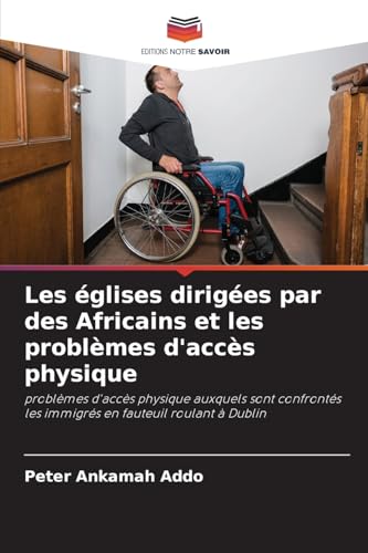 Les églises dirigées par des Africains et les problèmes d'accès physique: problèmes d'accès physique auxquels sont confrontés les immigrés en fauteuil roulant à Dublin von Editions Notre Savoir