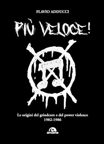 Più veloce! Le origini del grindcore e del power violence (Musica) von Arcana