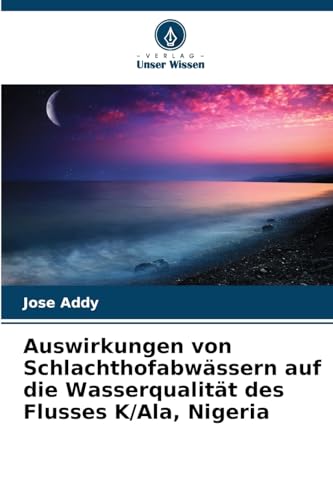 Auswirkungen von Schlachthofabwässern auf die Wasserqualität des Flusses K/Ala, Nigeria von Verlag Unser Wissen