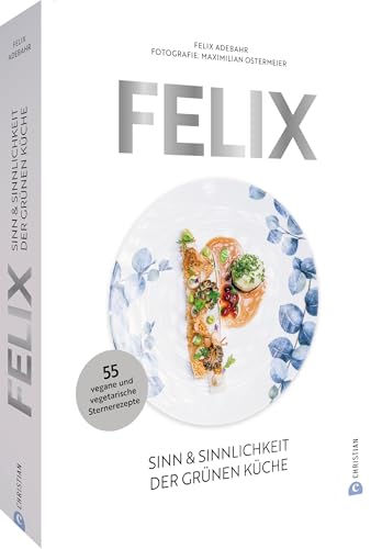 Felix: Sinn & Sinnlichkeit der grünen Küche. 55 vegane und vegetarische Sternerezepte Felix: Sinn & Sinnlichkeit der grünen Küche. 55 vegane und vegetarische Sternerezepte