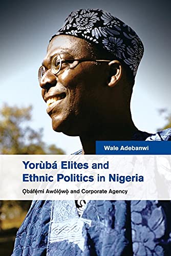 Yorùbá Elites and Ethnic Politics in Nigeria: Ọbáfemi Awólowo and Corporate Agency: ?báfemi Awólowo and Corporate Agency
