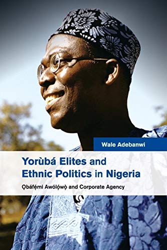 Yorùbá Elites and Ethnic Politics in Nigeria: Ọbáfemi Awólowo and Corporate Agency: ?báfemi Awólowo and Corporate Agency
