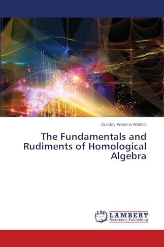 The Fundamentals and Rudiments of Homological Algebra: DE von LAP LAMBERT Academic Publishing