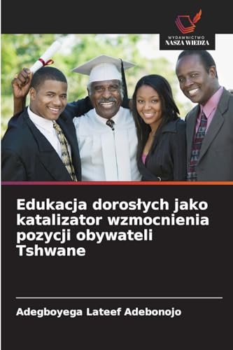 Edukacja dorosłych jako katalizator wzmocnienia pozycji obywateli Tshwane: DE von Wydawnictwo Nasza Wiedza