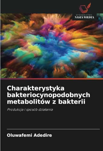 Charakterystyka bakteriocynopodobnych metabolitów z bakterii: Produkcja i sposób działania: Produkcja i sposób dzia¿ania von Wydawnictwo Nasza Wiedza