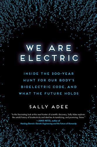 We Are Electric: Inside the 200-Year Hunt for Our Body's Bioelectric Code, and What the Future Holds We Are Electric: Inside the 200-Year Hunt for Our Body's Bioelectric Code, and What the Future Holds