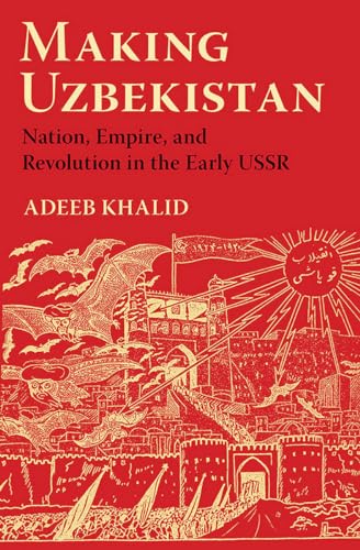 Making Uzbekistan: Nation, Empire, and Revolution in the Early USSR