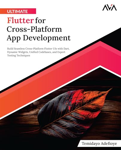 Ultimate Flutter for Cross-Platform App Development: Build Seamless Cross-Platform Flutter UIs with Dart, Dynamic Widgets, Unified Codebases, and Expert Testing Techniques (English Edition)