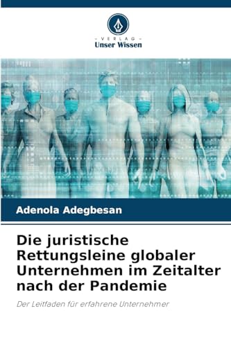 Die juristische Rettungsleine globaler Unternehmen im Zeitalter nach der Pandemie: Der Leitfaden für erfahrene Unternehmer von Verlag Unser Wissen
