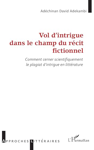 Vol d’intrigue dans le champ du récit fictionnel: Comment cerner scientifiquement le plagiat d’intrigue en littérature von Editions L'Harmattan